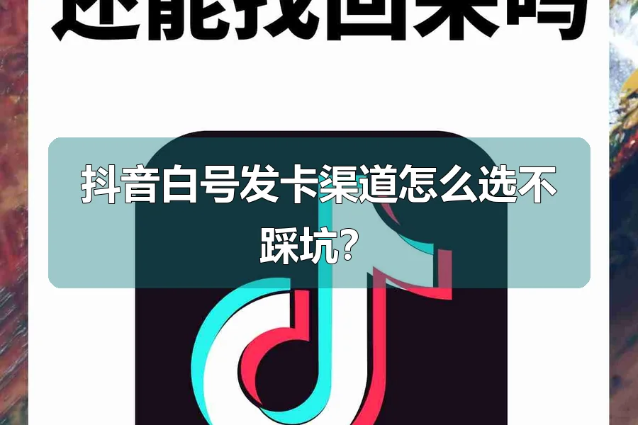 抖音白号发卡渠道怎么选不踩坑?