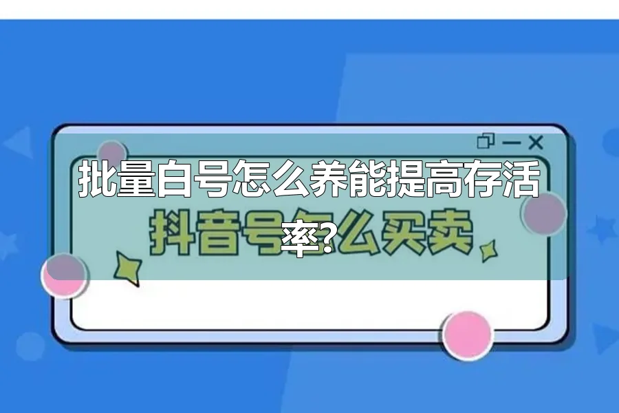 批量白号怎么养能提高存活率?